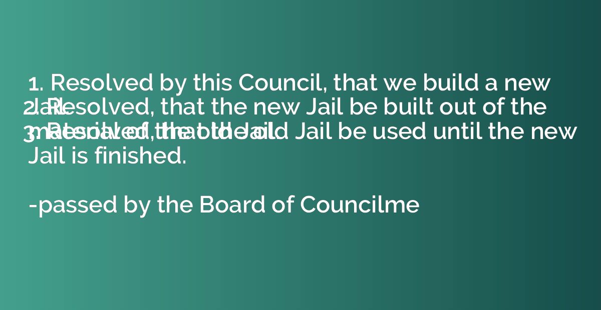 1. Resolved by this Council, that we build a new Jail.
2. Re