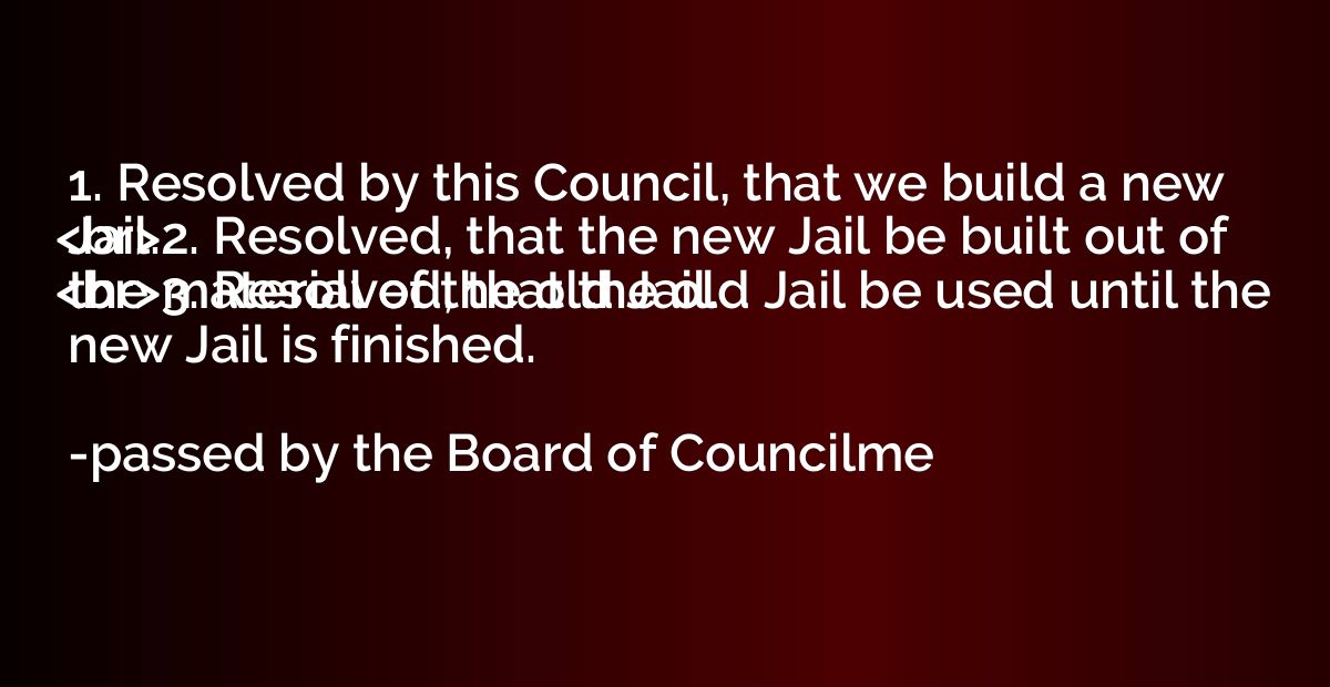 1. Resolved by this Council, that we build a new Jail.
<br>2