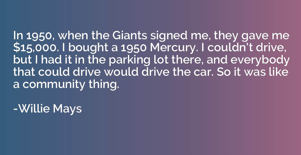 In 1950, when the Giants signed me, they gave me $15,000. I 