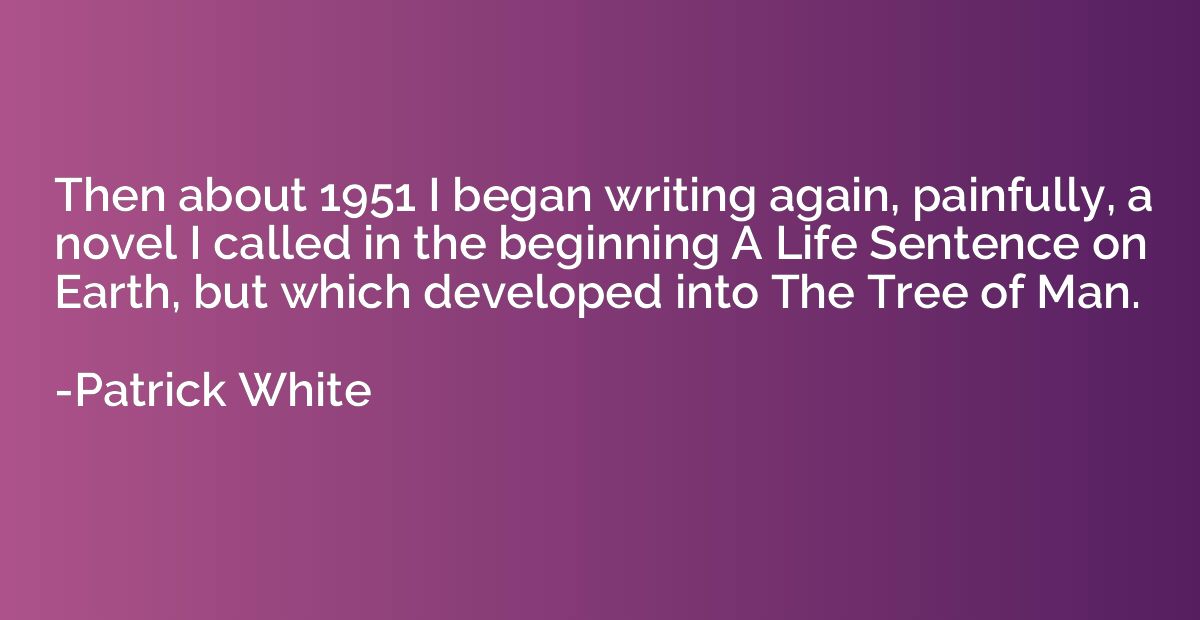 Then about 1951 I began writing again, painfully, a novel I 