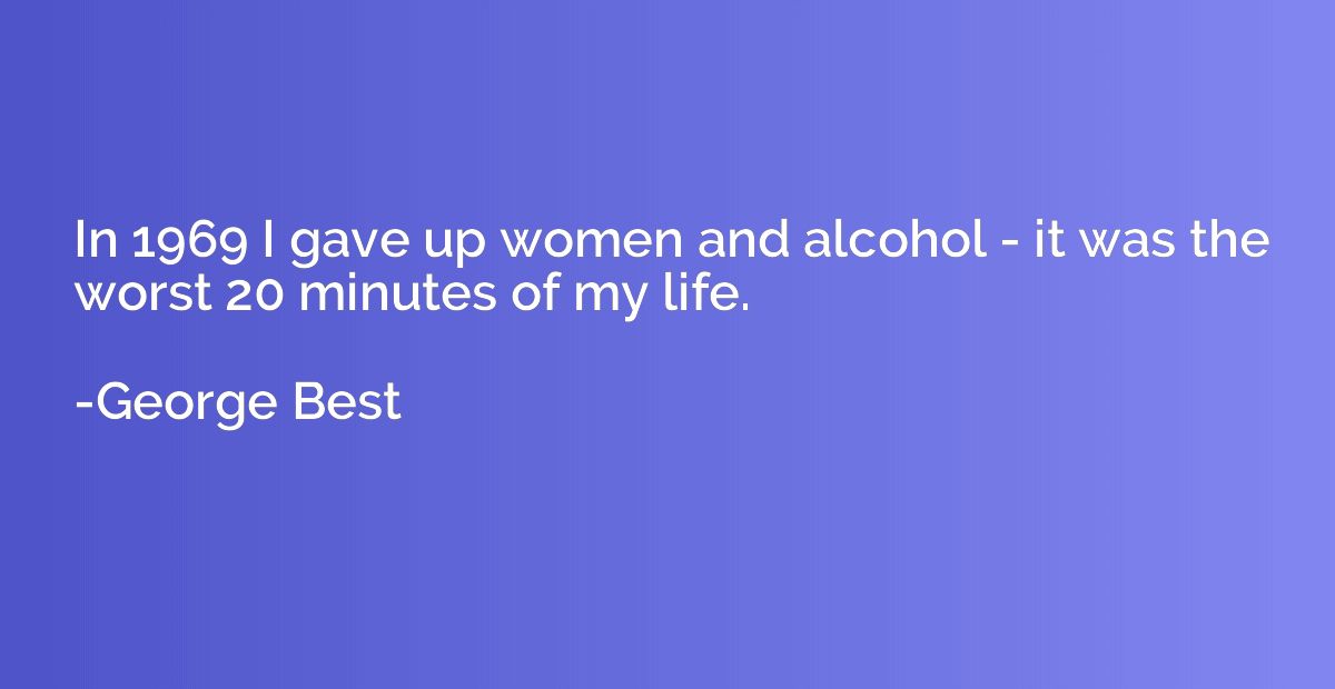 In 1969 I gave up women and alcohol - it was the worst 20 mi