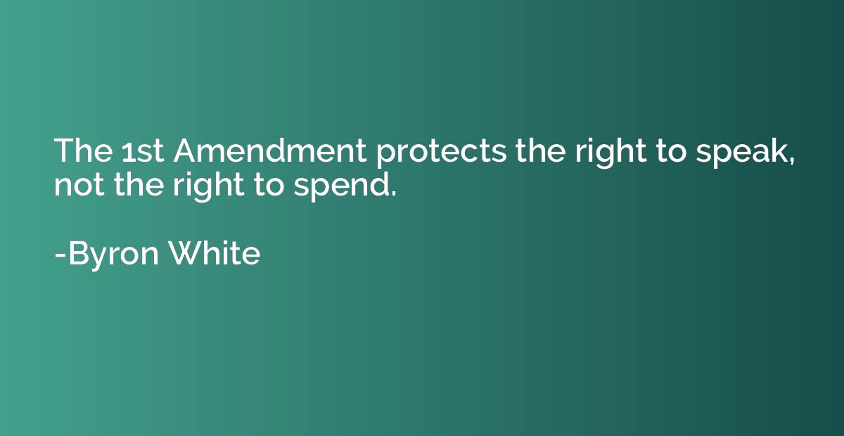 The 1st Amendment protects the right to speak, not the right