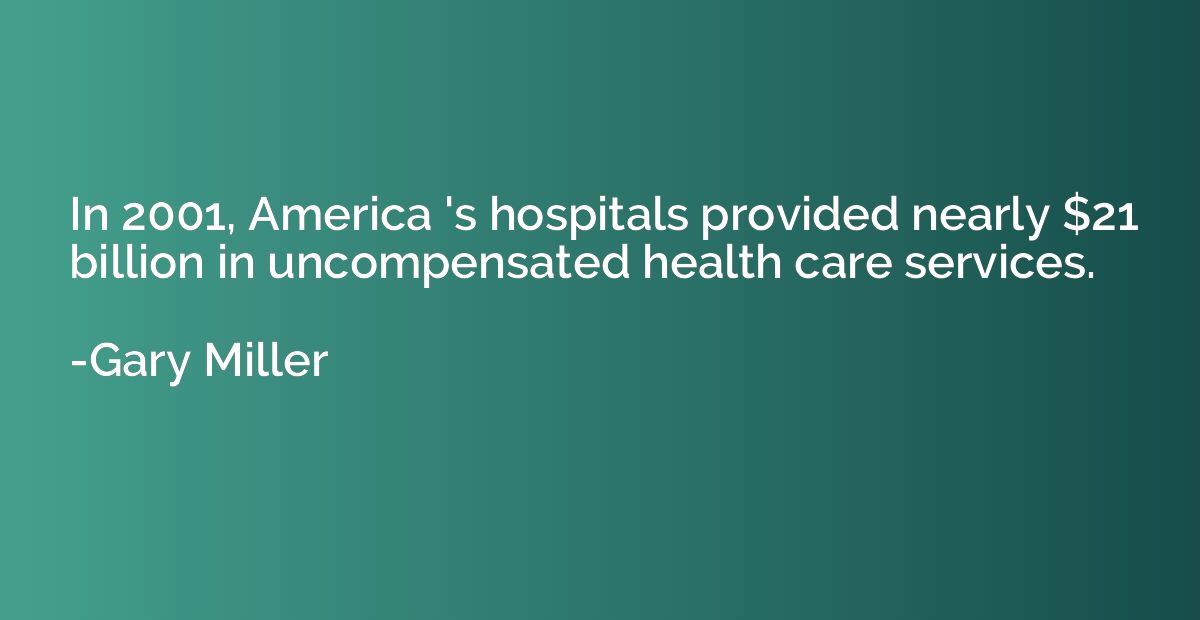 In 2001, America 's hospitals provided nearly $21 billion in