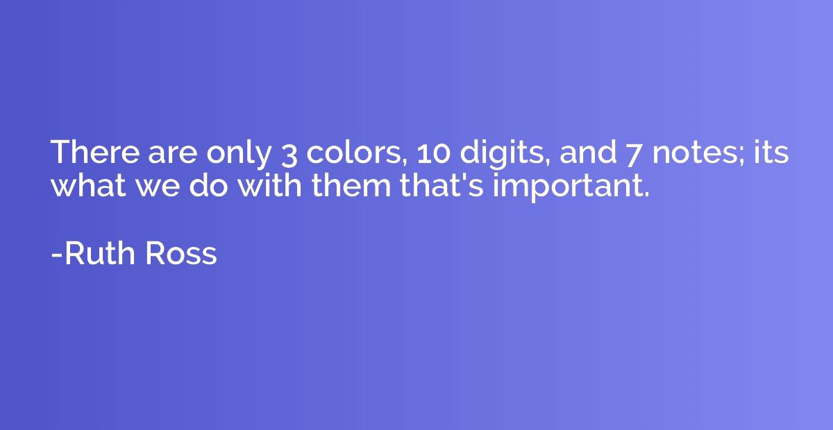 There are only 3 colors, 10 digits, and 7 notes; its what we
