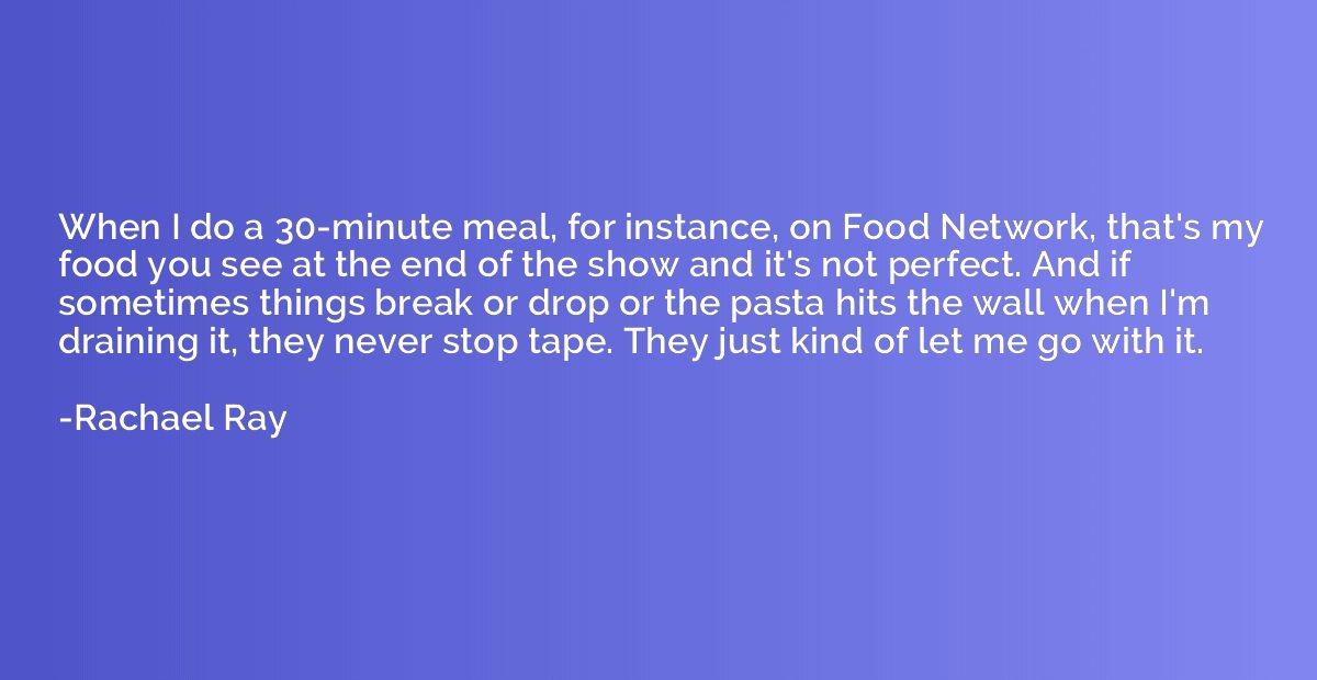 When I do a 30-minute meal, for instance, on Food Network, t