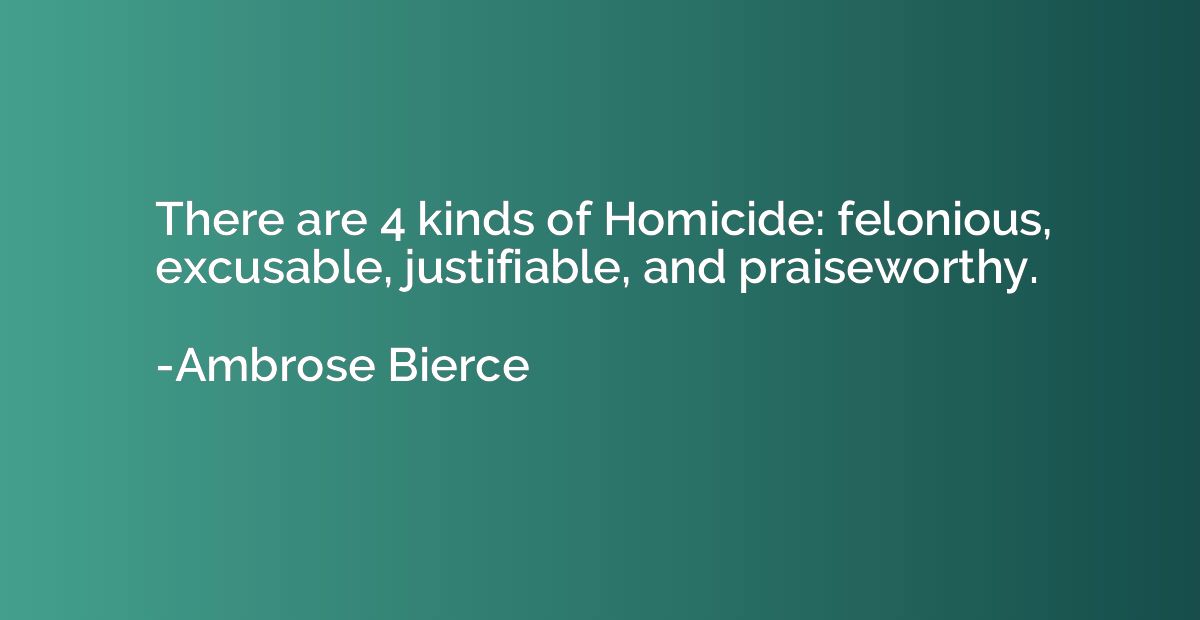 There are 4 kinds of Homicide: felonious, excusable, justifi
