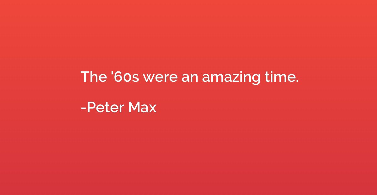 The '60s were an amazing time.