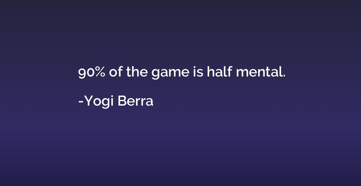 90% of the game is half mental.