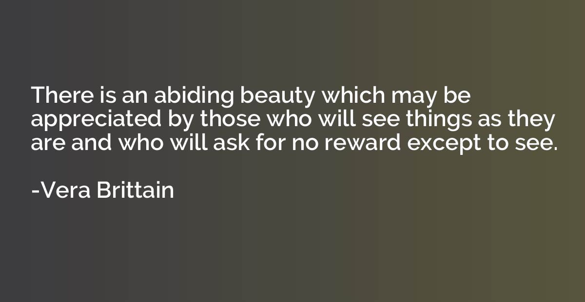 There is an abiding beauty which may be appreciated by those