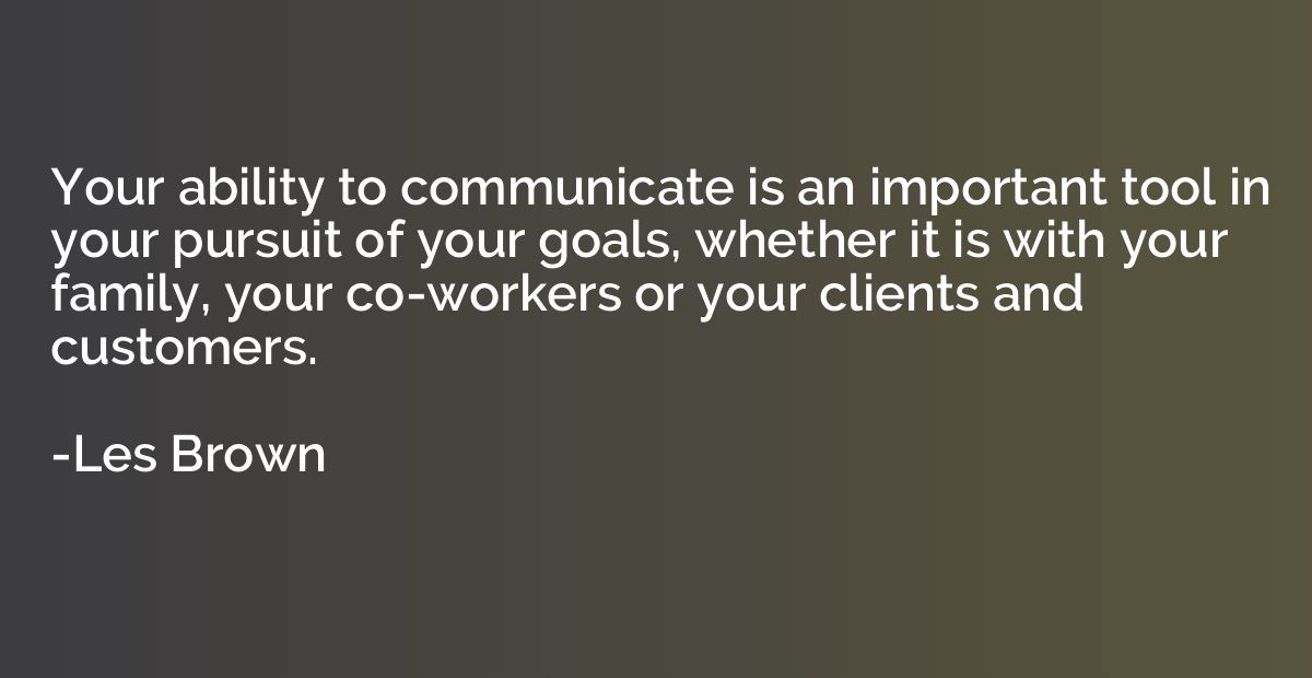 Your ability to communicate is an important tool in your pur