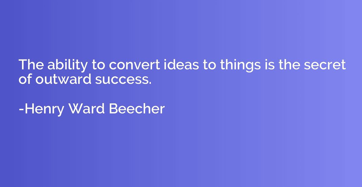 The ability to convert ideas to things is the secret of outw