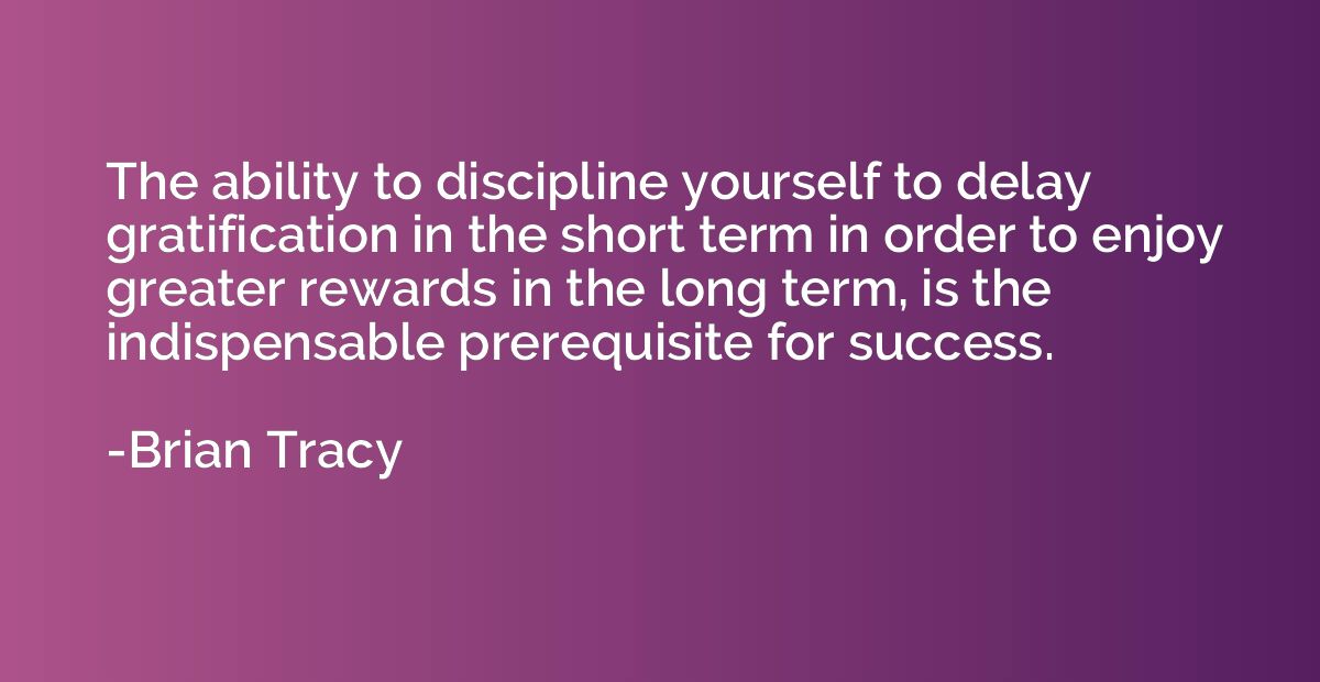 The ability to discipline yourself to delay gratification in