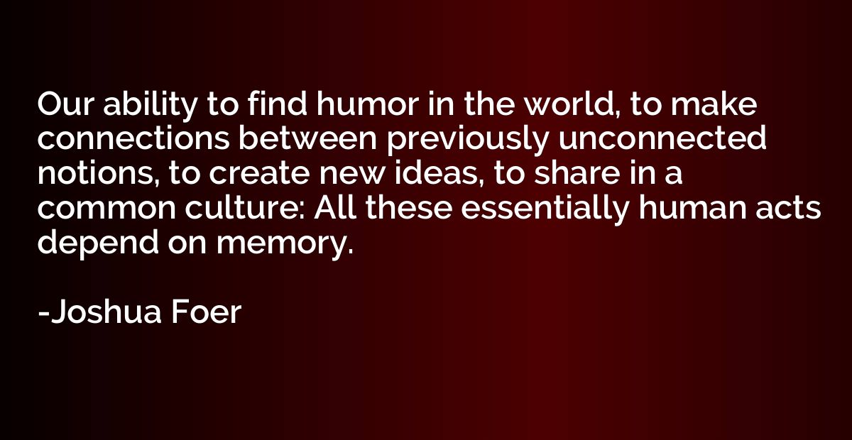 Our ability to find humor in the world, to make connections 
