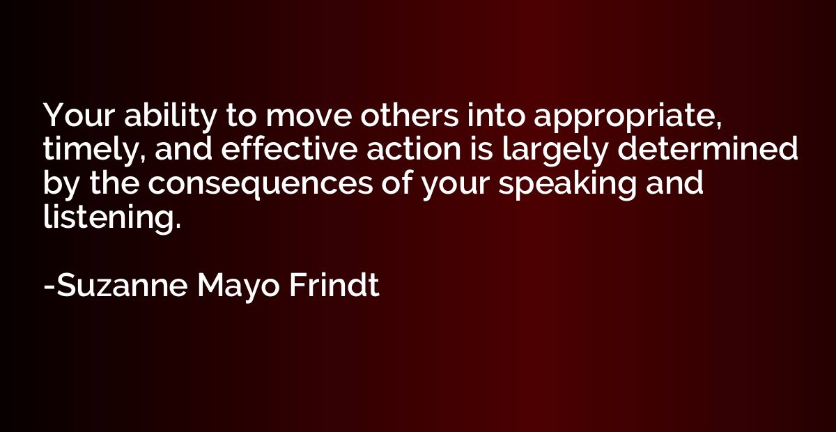 Your ability to move others into appropriate, timely, and ef