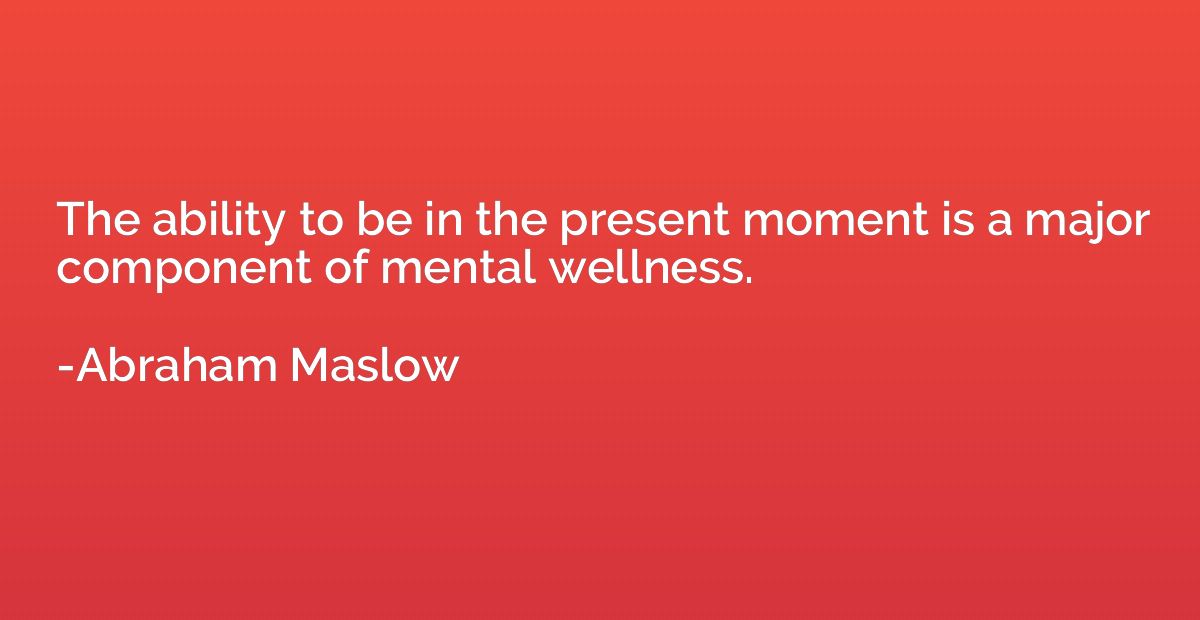 The ability to be in the present moment is a major component