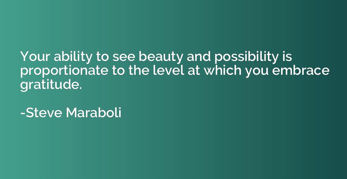 Your ability to see beauty and possibility is proportionate 