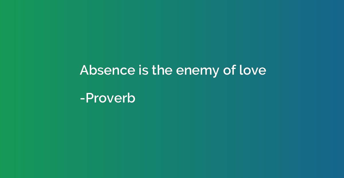 Absence is the enemy of love