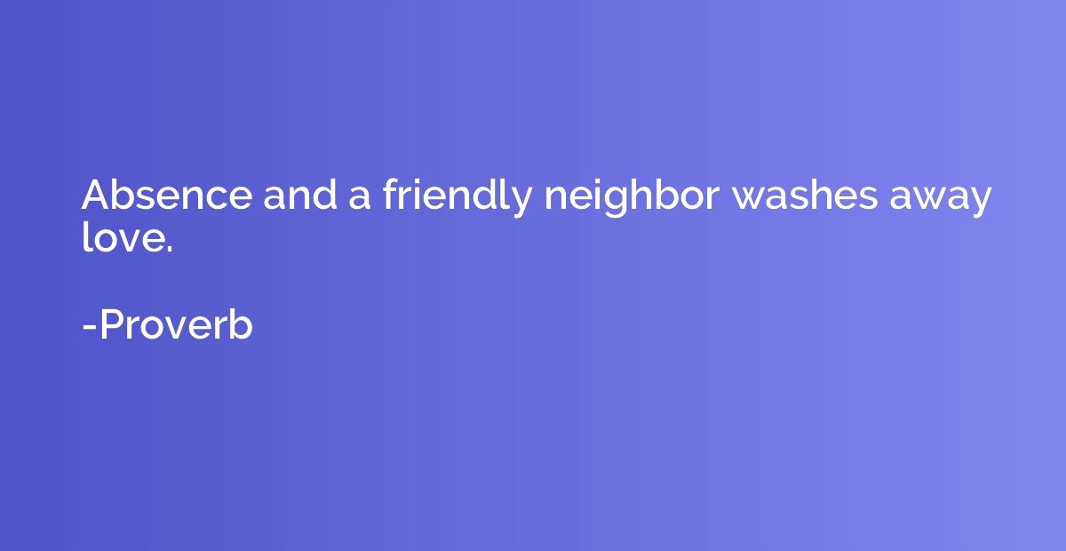 Absence and a friendly neighbor washes away love.