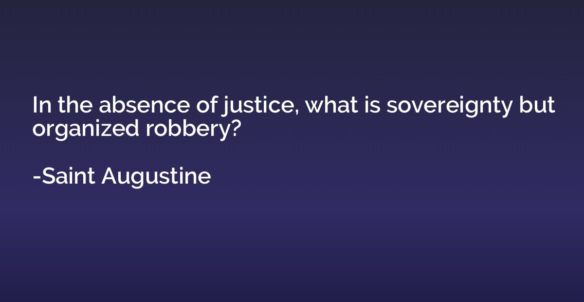 In the absence of justice, what is sovereignty but organized