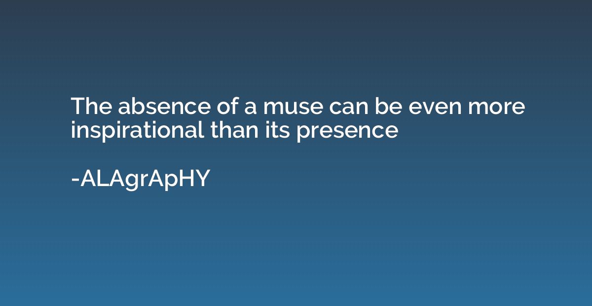 The absence of a muse can be even more inspirational than it