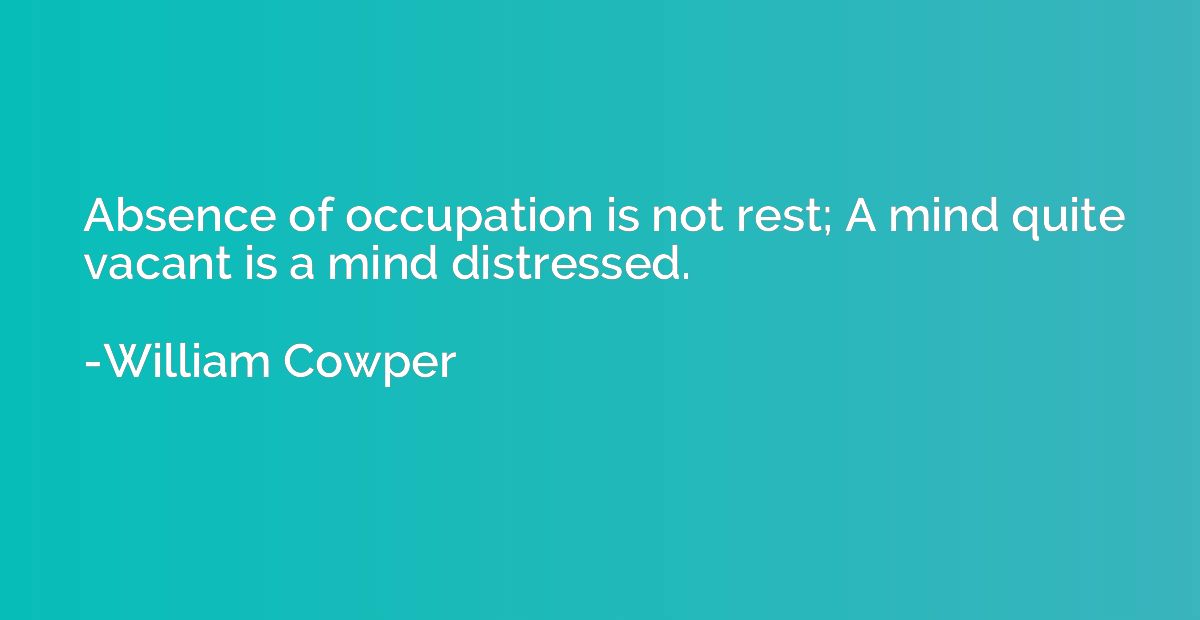 Absence of occupation is not rest; A mind quite vacant is a 
