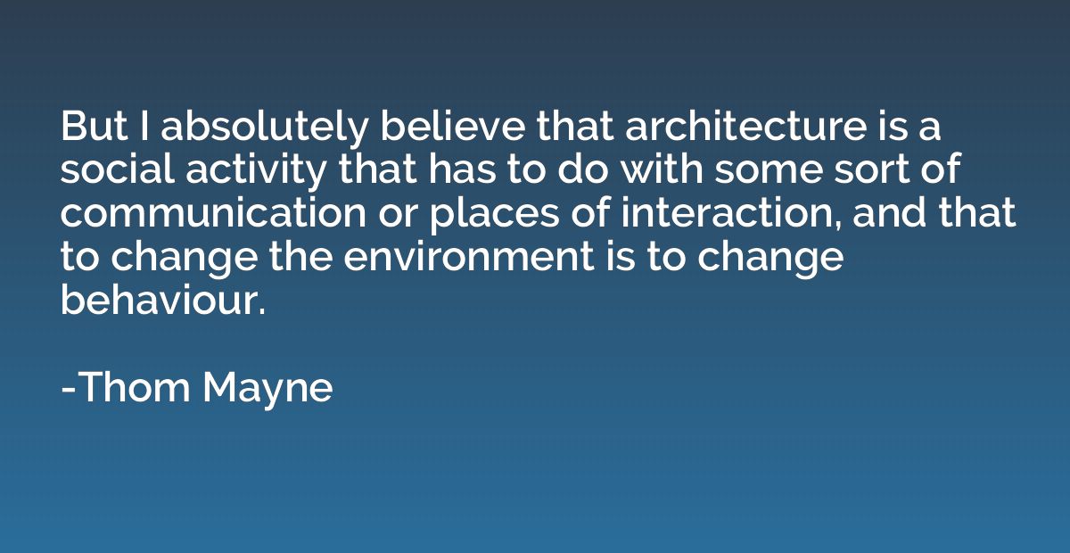 But I absolutely believe that architecture is a social activ