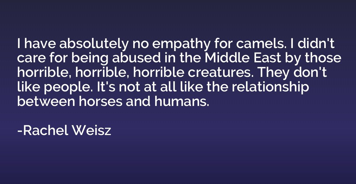 I have absolutely no empathy for camels. I didn't care for b