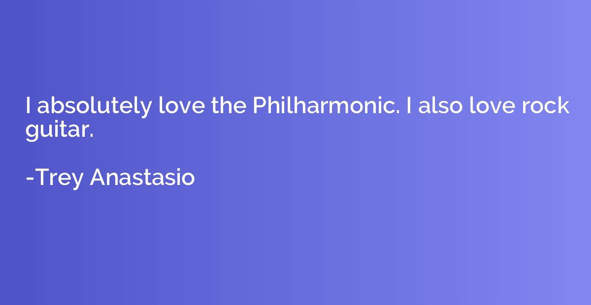 I absolutely love the Philharmonic. I also love rock guitar.