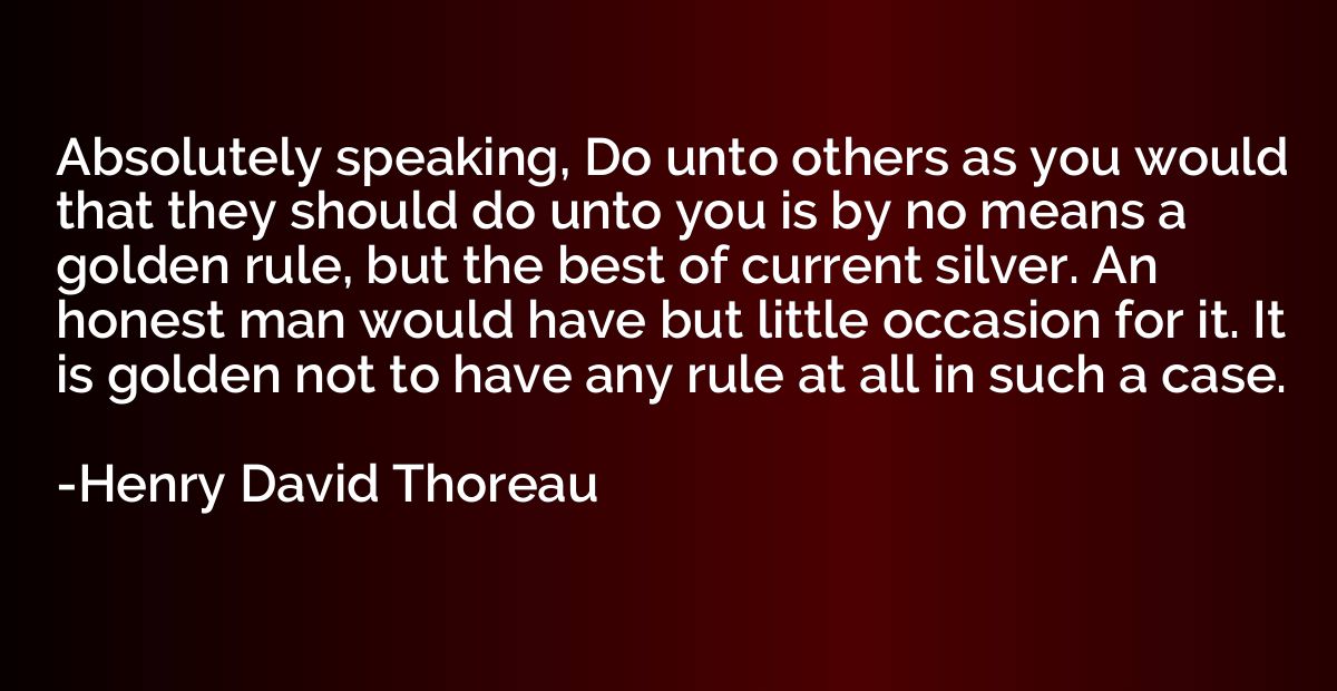 Absolutely speaking, Do unto others as you would that they s