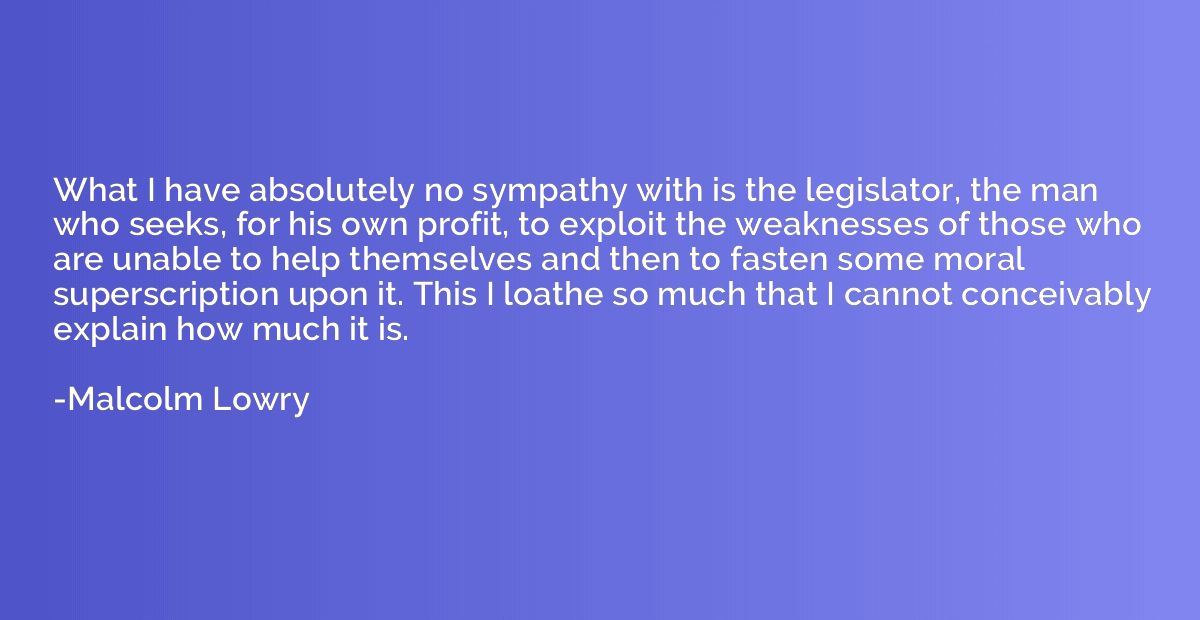 What I have absolutely no sympathy with is the legislator, t