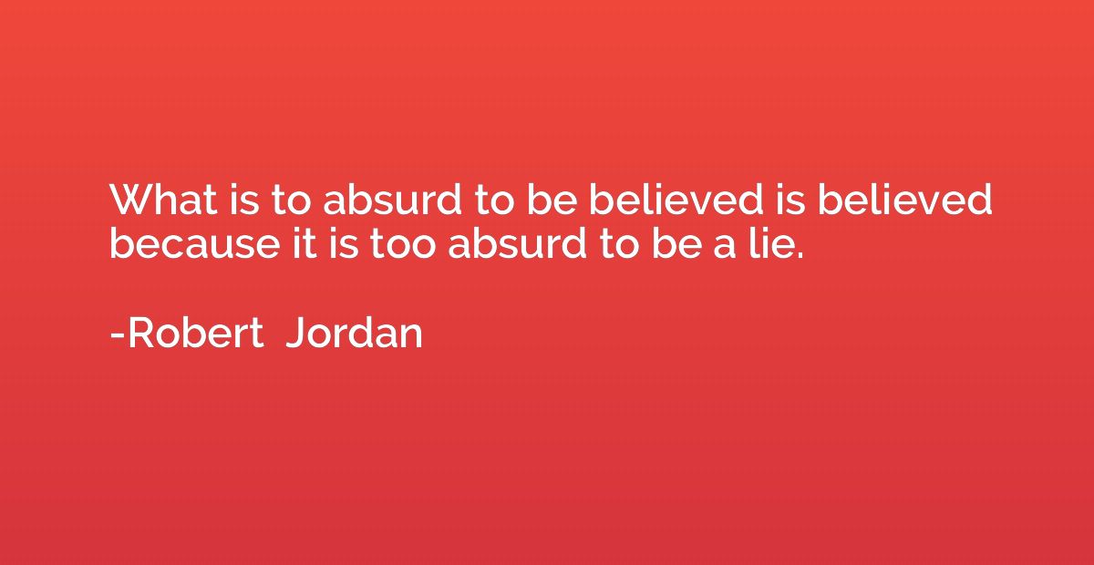 What is to absurd to be believed is believed because it is t