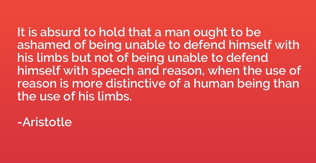 It is absurd to hold that a man ought to be ashamed of being