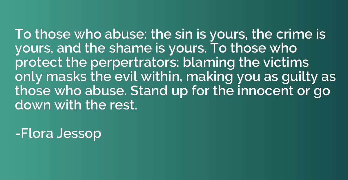 To those who abuse: the sin is yours, the crime is yours, an