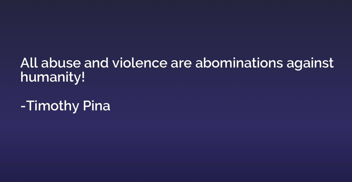 All abuse and violence are abominations against humanity!