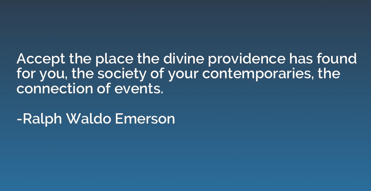 Accept the place the divine providence has found for you, th