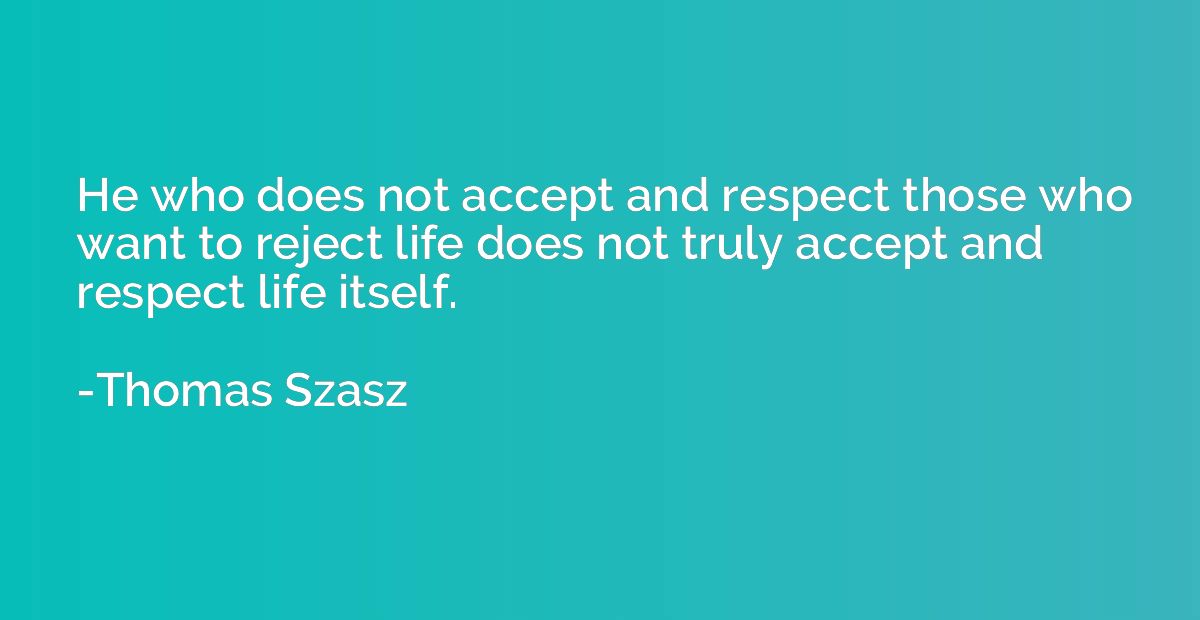 He who does not accept and respect those who want to reject 