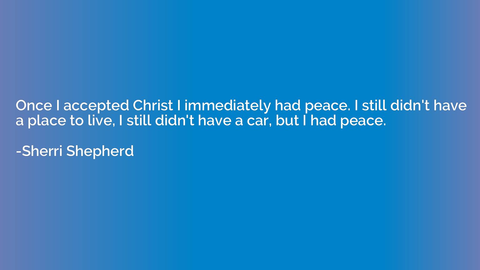 Once I accepted Christ I immediately had peace. I still didn
