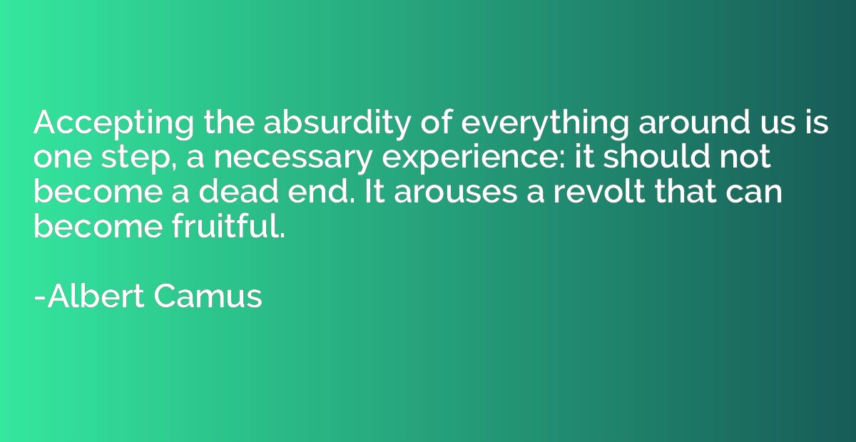 Accepting the absurdity of everything around us is one step,