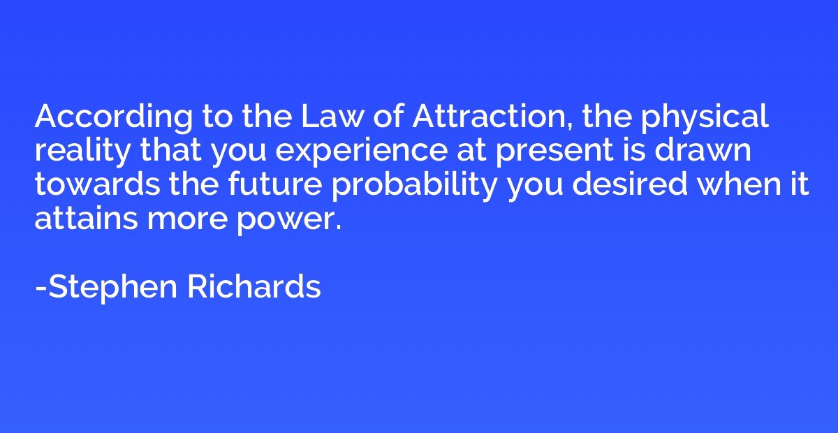 According to the Law of Attraction, the physical reality tha