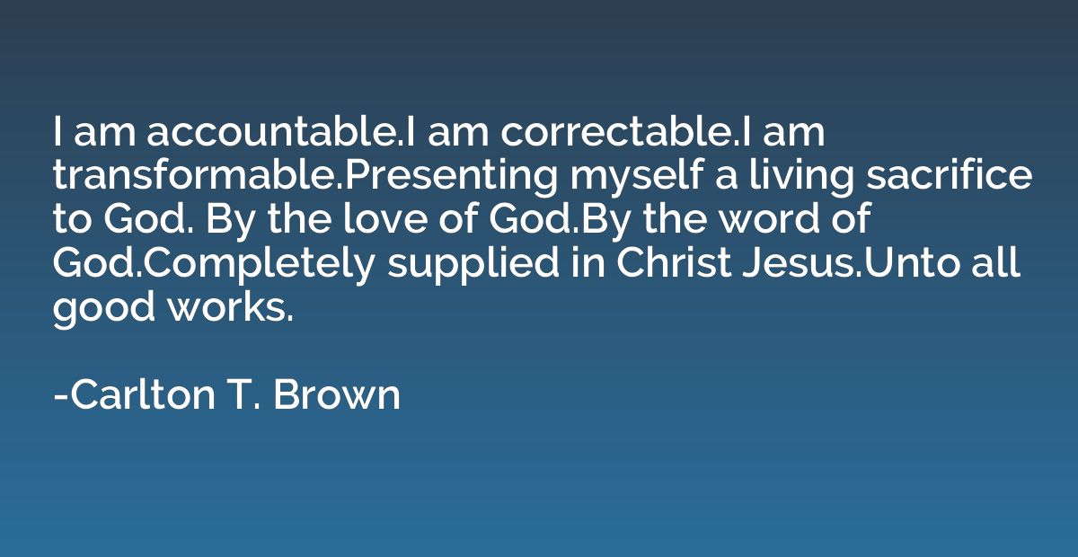 I am accountable.I am correctable.I am transformable.Present