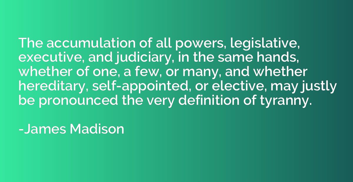 The accumulation of all powers, legislative, executive, and 