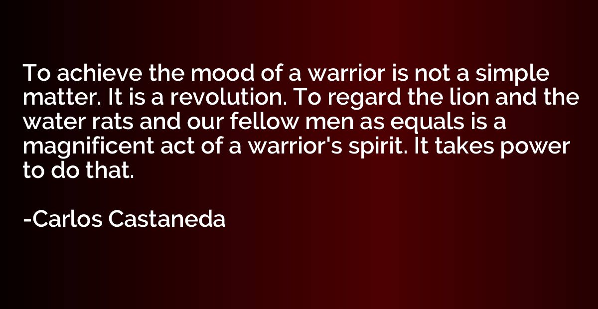 To achieve the mood of a warrior is not a simple matter. It 