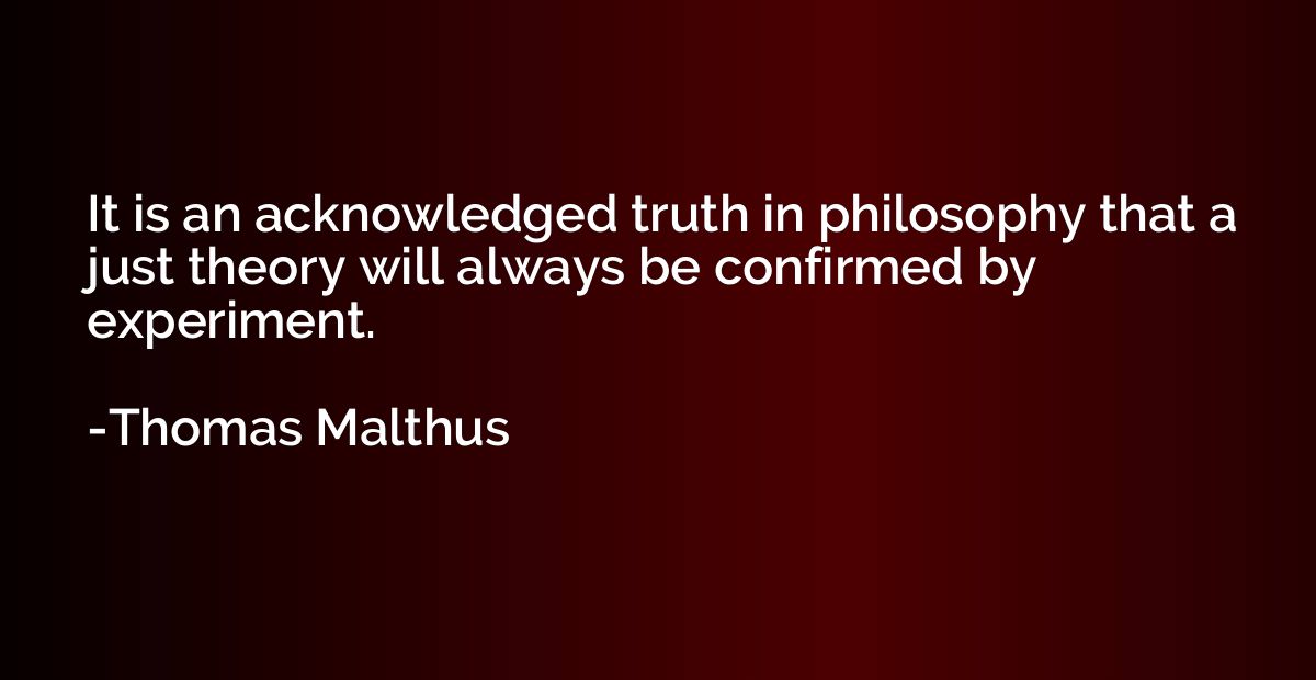 It is an acknowledged truth in philosophy that a just theory