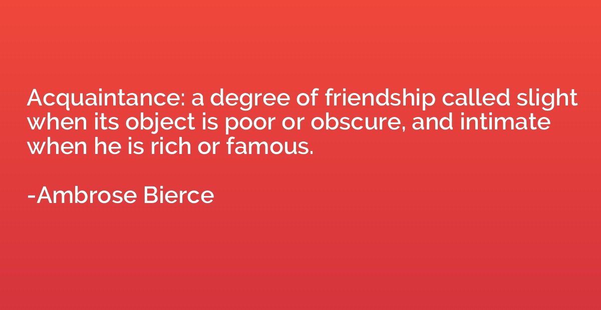 Acquaintance: a degree of friendship called slight when its 