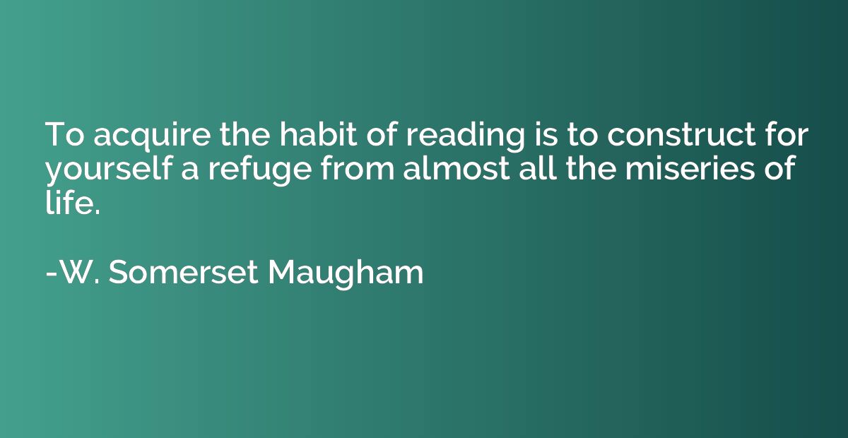 To acquire the habit of reading is to construct for yourself