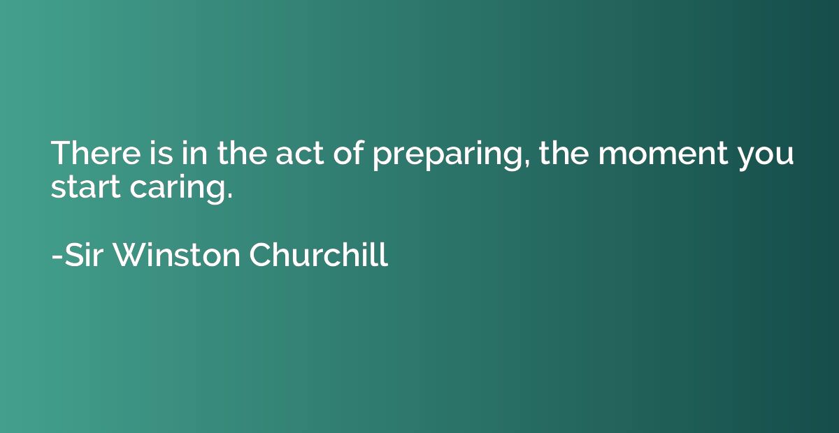 There is in the act of preparing, the moment you start carin