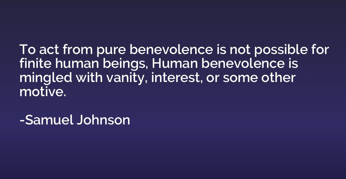 To act from pure benevolence is not possible for finite huma
