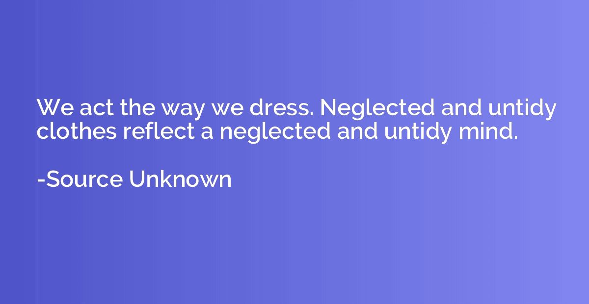 We act the way we dress. Neglected and untidy clothes reflec