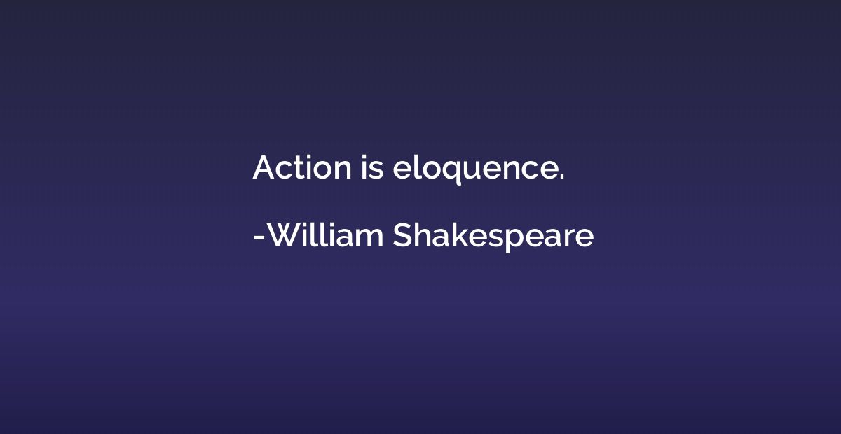 Action is eloquence.
