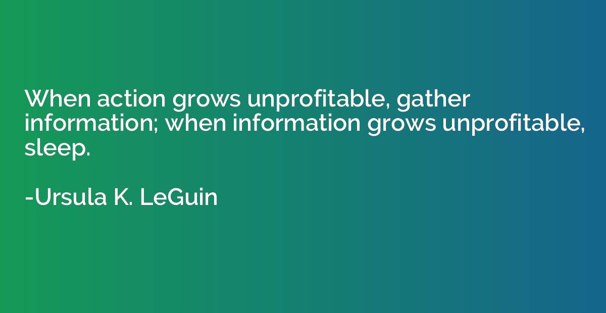 When action grows unprofitable, gather information; when inf